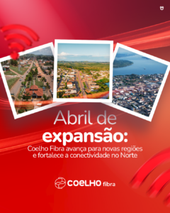 Abril de expansão: Coelho Fibra avança para novas regiões e fortalece a conectividade no Norte