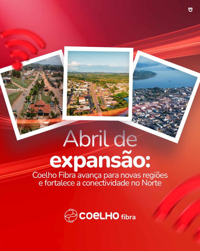Abril de expansão: Coelho Fibra avança para novas regiões e fortalece a conectividade no Norte
